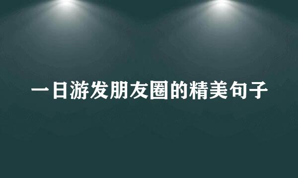 一日游发朋友圈的精美句子