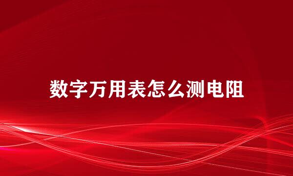 数字万用表怎么测电阻