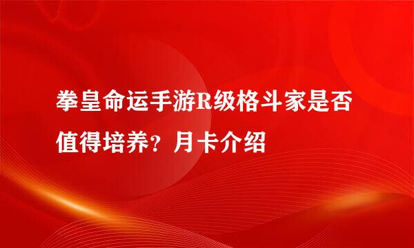 拳皇命运手游R级格斗家是否值得培养？月卡介绍