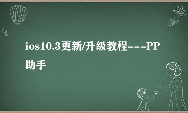 ios10.3更新/升级教程---PP助手