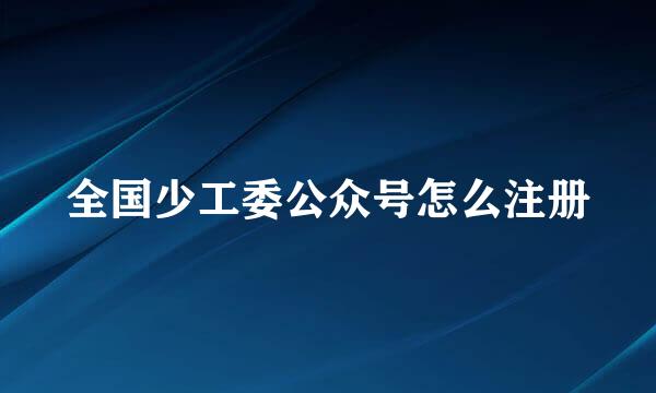 全国少工委公众号怎么注册