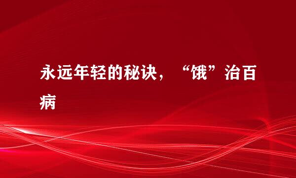 永远年轻的秘诀，“饿”治百病