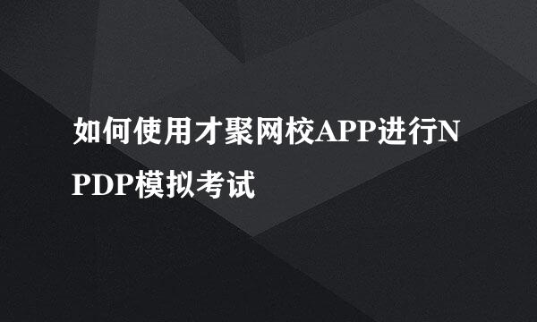 如何使用才聚网校APP进行NPDP模拟考试