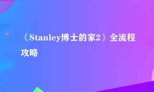 《Stanley博士的家2》全流程攻略