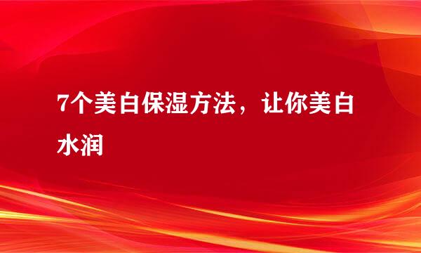 7个美白保湿方法，让你美白水润