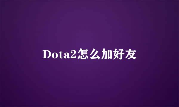 Dota2怎么加好友