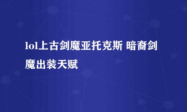 lol上古剑魔亚托克斯 暗裔剑魔出装天赋