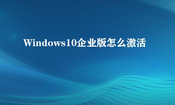 Windows10企业版怎么激活