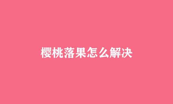 樱桃落果怎么解决