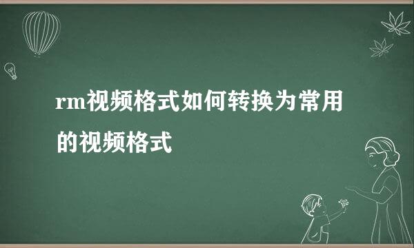 rm视频格式如何转换为常用的视频格式