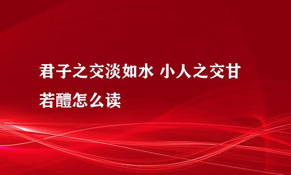 君子之交淡如水 小人之交甘若醴怎么读