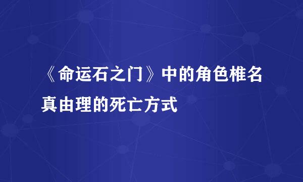 《命运石之门》中的角色椎名真由理的死亡方式