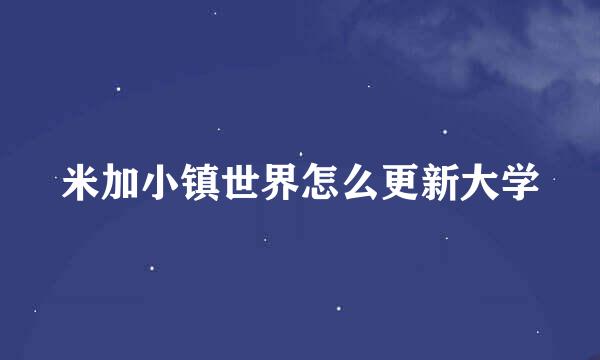 米加小镇世界怎么更新大学