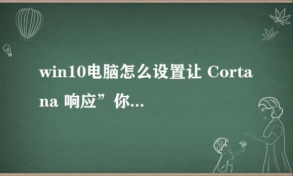 win10电脑怎么设置让 Cortana 响应”你好小娜”