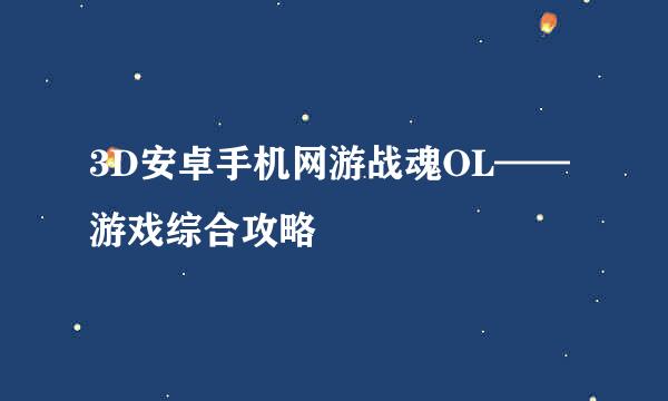 3D安卓手机网游战魂OL——游戏综合攻略