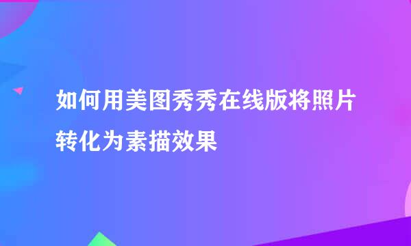 如何用美图秀秀在线版将照片转化为素描效果