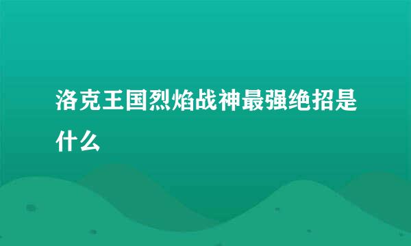 洛克王国烈焰战神最强绝招是什么