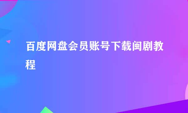 百度网盘会员账号下载闽剧教程