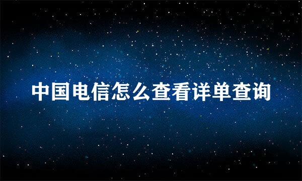 中国电信怎么查看详单查询