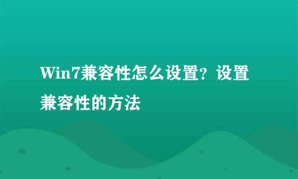 Win7兼容性怎么设置？设置兼容性的方法