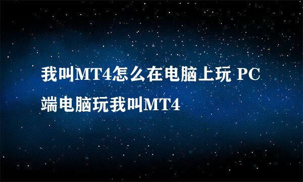 我叫MT4怎么在电脑上玩 PC端电脑玩我叫MT4