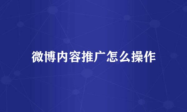 微博内容推广怎么操作