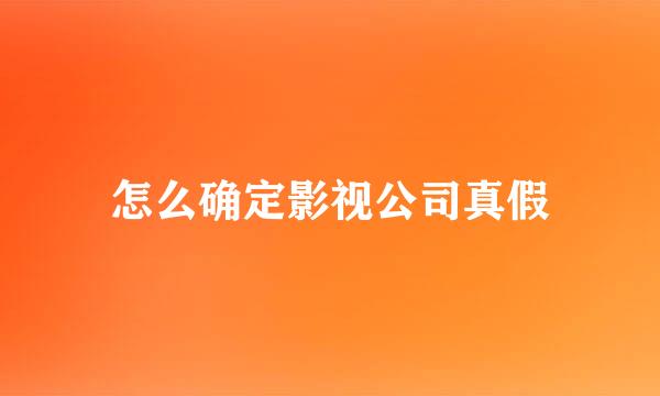 怎么确定影视公司真假