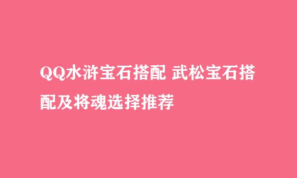 QQ水浒宝石搭配 武松宝石搭配及将魂选择推荐