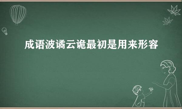 成语波谲云诡最初是用来形容