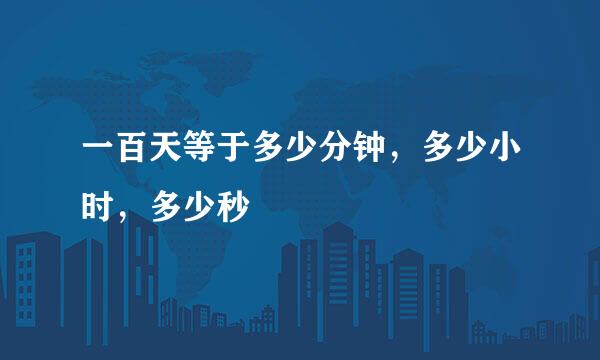 一百天等于多少分钟，多少小时，多少秒