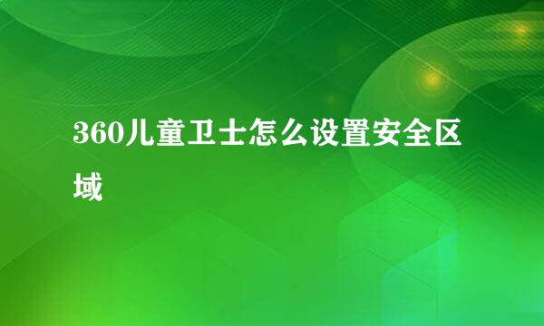 360儿童卫士怎么设置安全区域