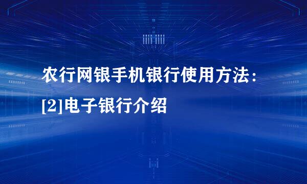 农行网银手机银行使用方法：[2]电子银行介绍