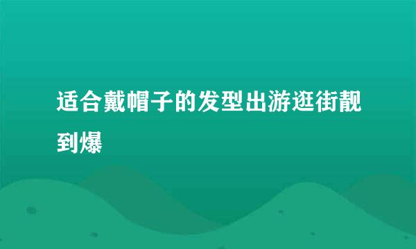 适合戴帽子的发型出游逛街靓到爆