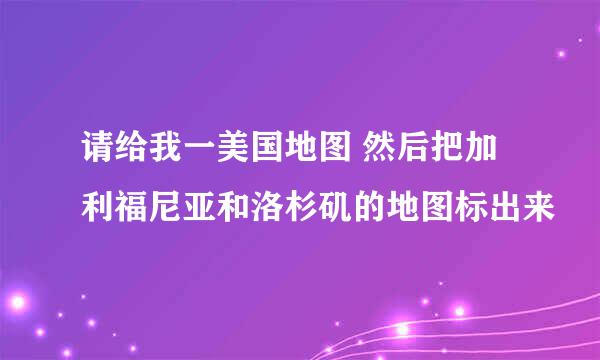 请给我一美国地图 然后把加利福尼亚和洛杉矶的地图标出来