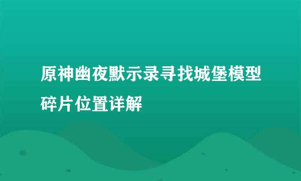 原神幽夜默示录寻找城堡模型碎片位置详解