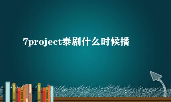 7project泰剧什么时候播