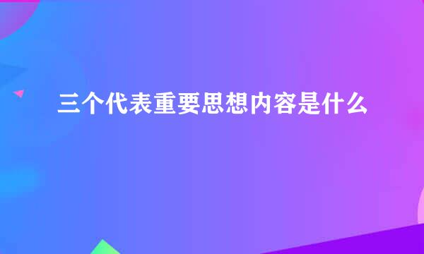 三个代表重要思想内容是什么