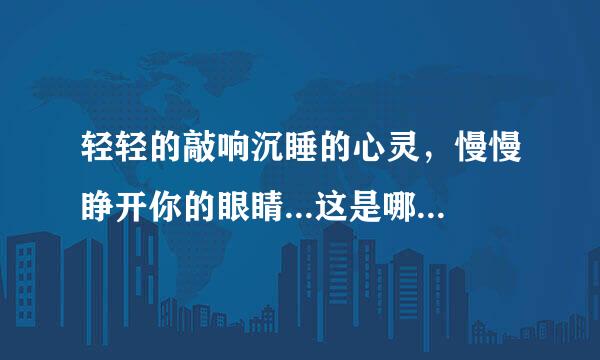 轻轻的敲响沉睡的心灵，慢慢睁开你的眼睛...这是哪首歌的歌词