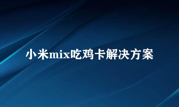 小米mix吃鸡卡解决方案