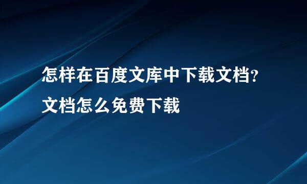 怎样在百度文库中下载文档？文档怎么免费下载