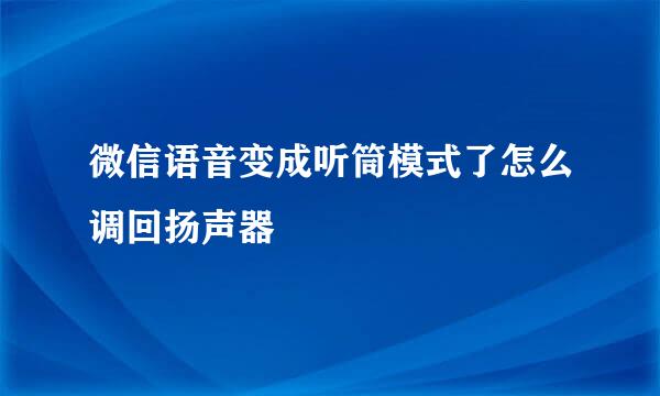 微信语音变成听筒模式了怎么调回扬声器