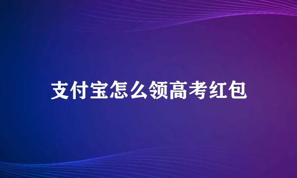 支付宝怎么领高考红包