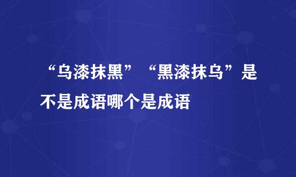 “乌漆抹黑”“黑漆抹乌”是不是成语哪个是成语