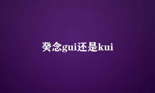 癸念gui还是kui