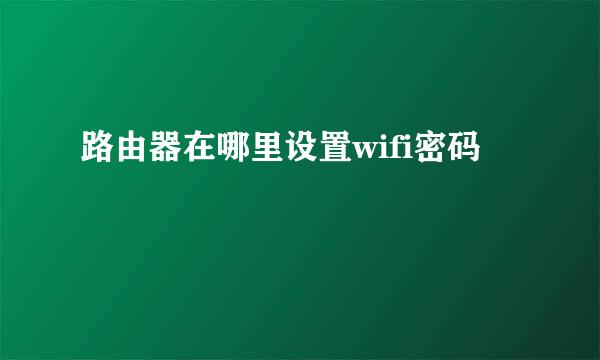 路由器在哪里设置wifi密码