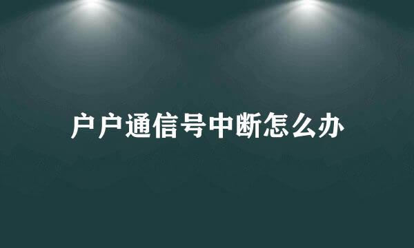 户户通信号中断怎么办