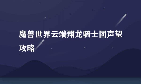 魔兽世界云端翔龙骑士团声望攻略