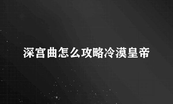 深宫曲怎么攻略冷漠皇帝