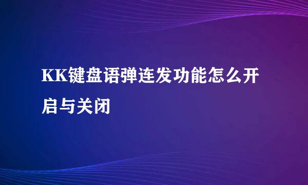 KK键盘语弹连发功能怎么开启与关闭