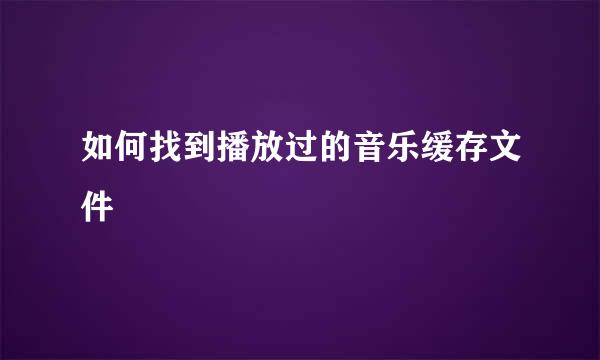 如何找到播放过的音乐缓存文件